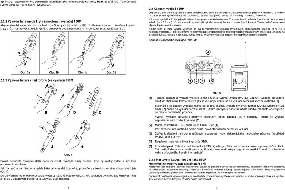 Jejich výměnu provedete podle následujících vyobrazení (obr. 3a až obr. 3 d). 2.3 Kapesní vysílač 850P Jedná se o monofonní vysílač s malou teleskopickou anténou.