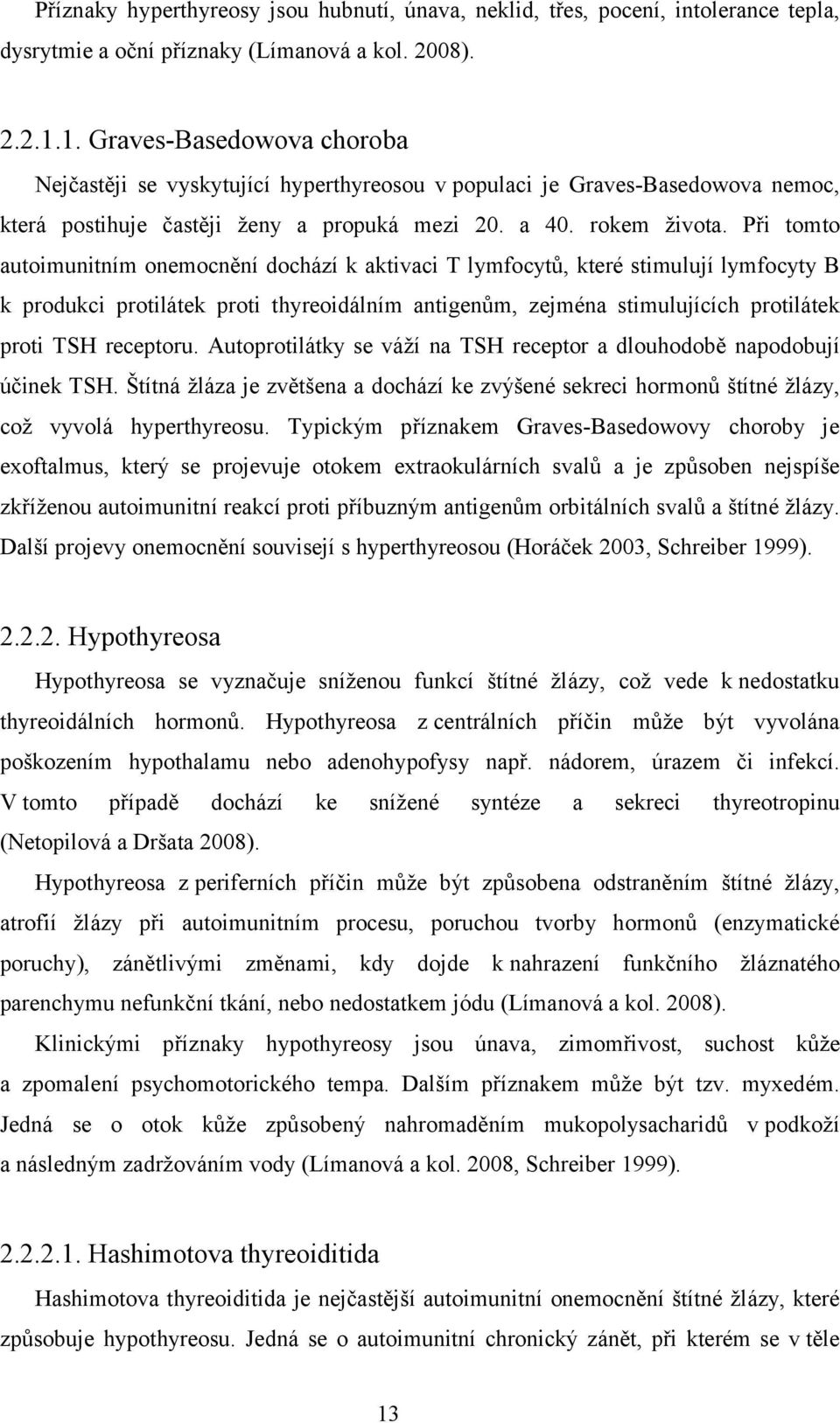 Při tomto autoimunitním onemocnění dochází k aktivaci T lymfocytů, které stimulují lymfocyty B k produkci protilátek proti thyreoidálním antigenům, zejména stimulujících protilátek proti TSH