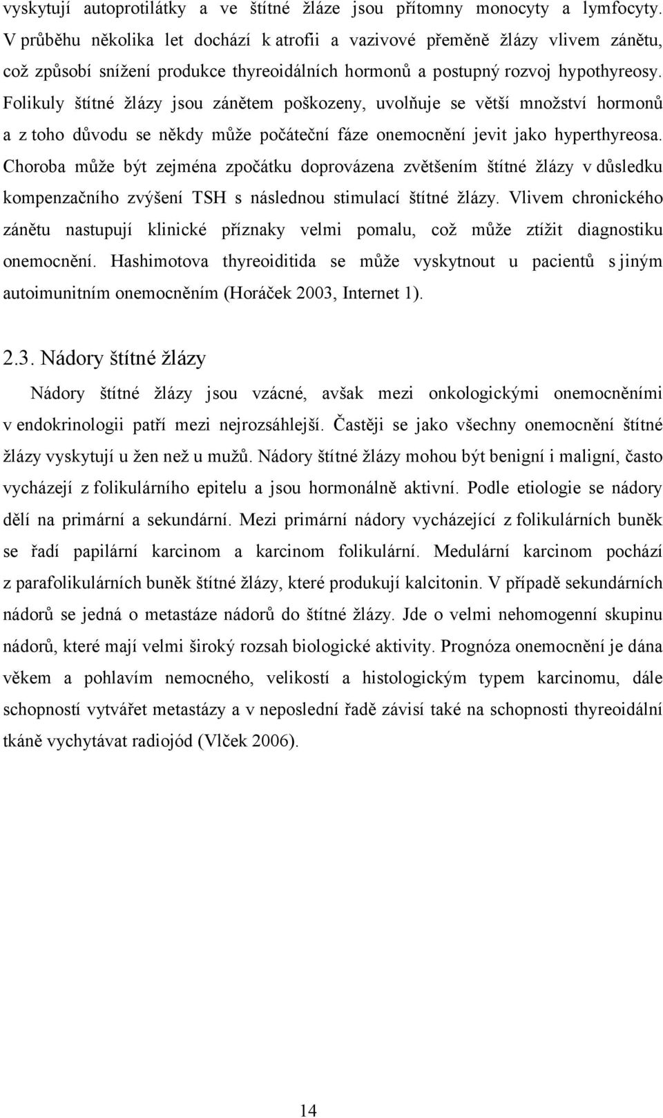 Folikuly štítné žlázy jsou zánětem poškozeny, uvolňuje se větší množství hormonů a z toho důvodu se někdy může počáteční fáze onemocnění jevit jako hyperthyreosa.