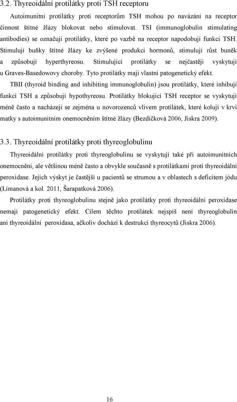 Stimulují buňky štítné žlázy ke zvýšené produkci hormonů, stimulují růst buněk a způsobují hyperthyreosu. Stimulující protilátky se nejčastěji vyskytují u Graves-Basedowovy choroby.