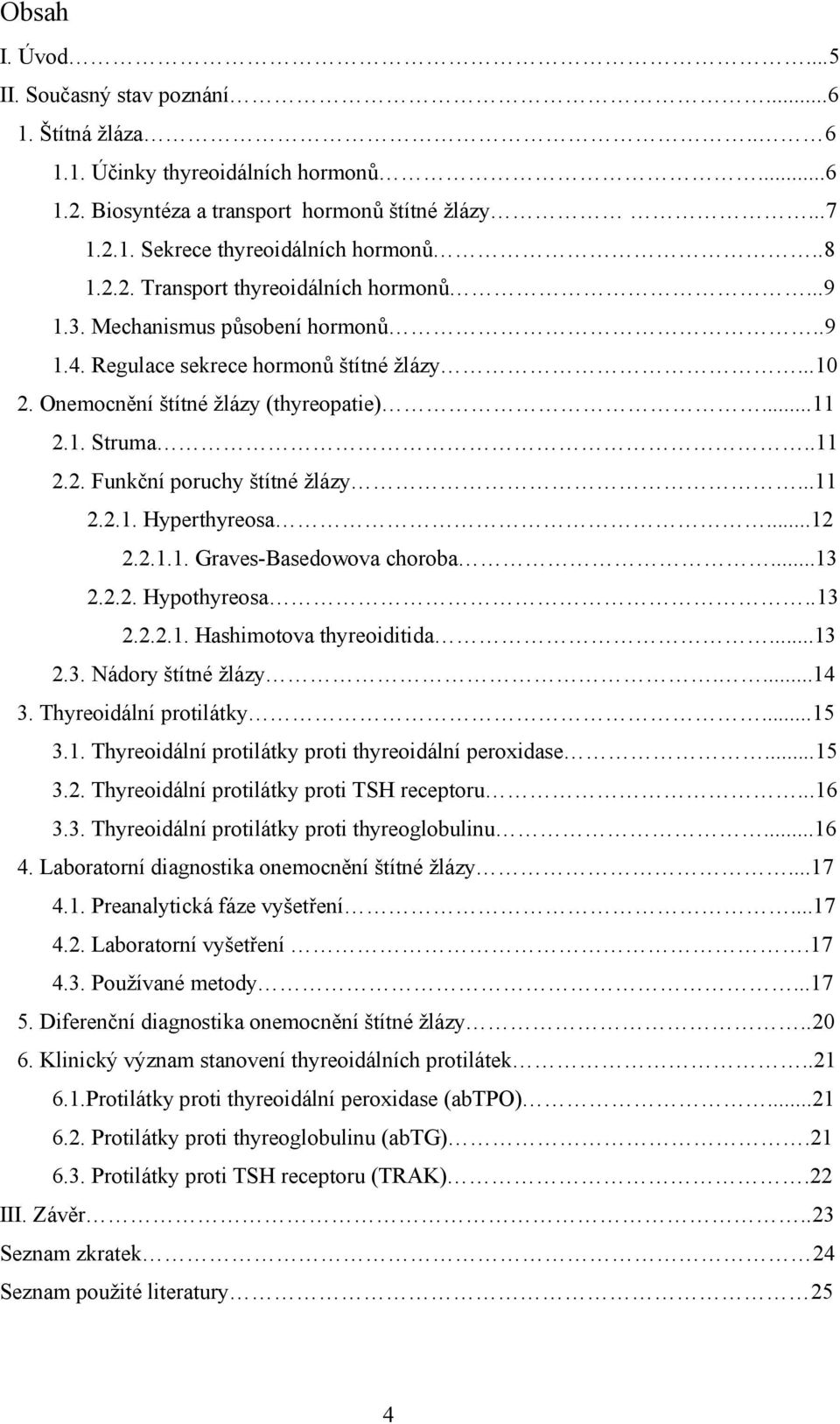 ..11 2.2.1. Hyperthyreosa...12 2.2.1.1. Graves-Basedowova choroba...13 2.2.2. Hypothyreosa..13 2.2.2.1. Hashimotova thyreoiditida...13 2.3. Nádory štítné žlázy....14 3. Thyreoidální protilátky...15 3.