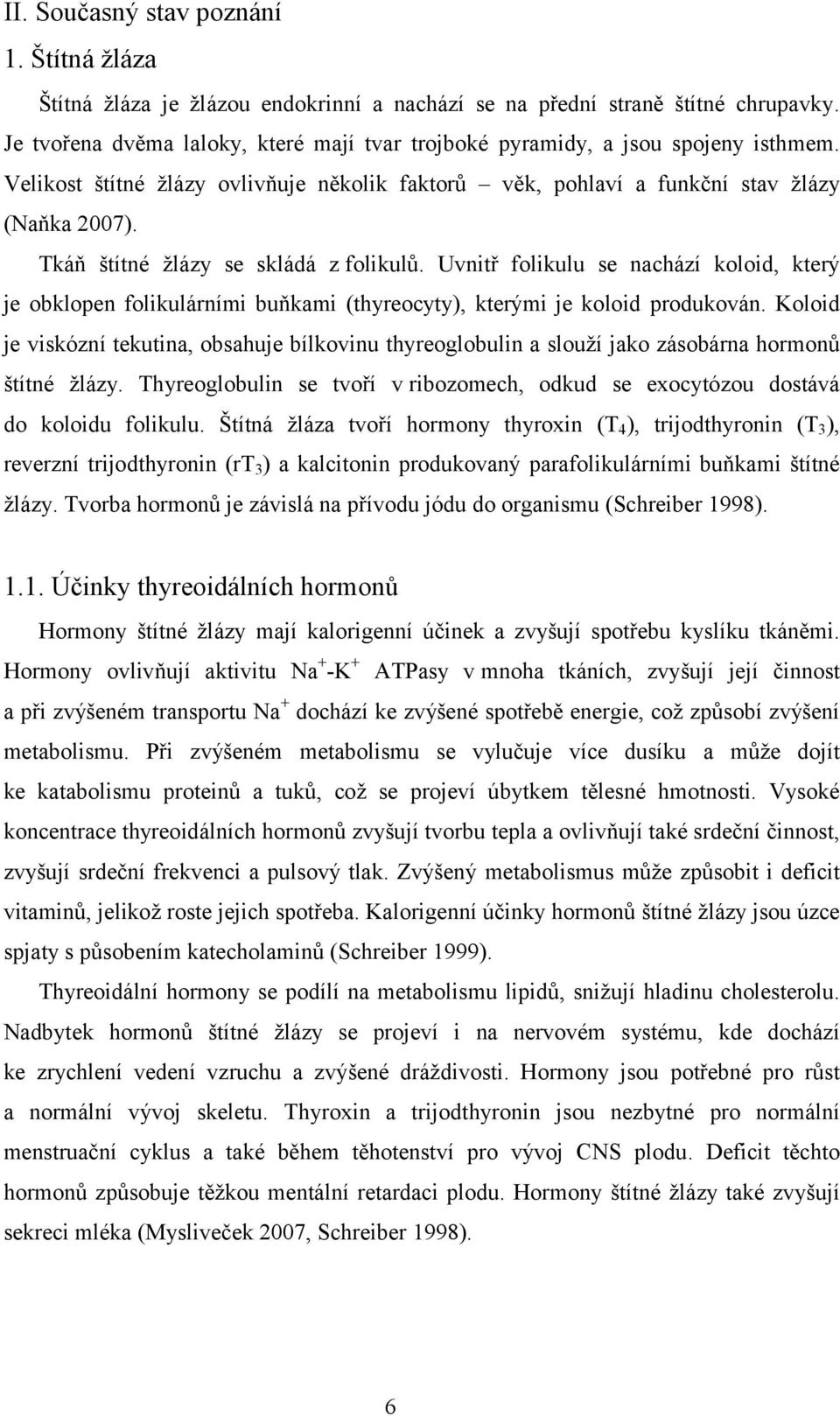 Tkáň štítné žlázy se skládá z folikulů. Uvnitř folikulu se nachází koloid, který je obklopen folikulárními buňkami (thyreocyty), kterými je koloid produkován.