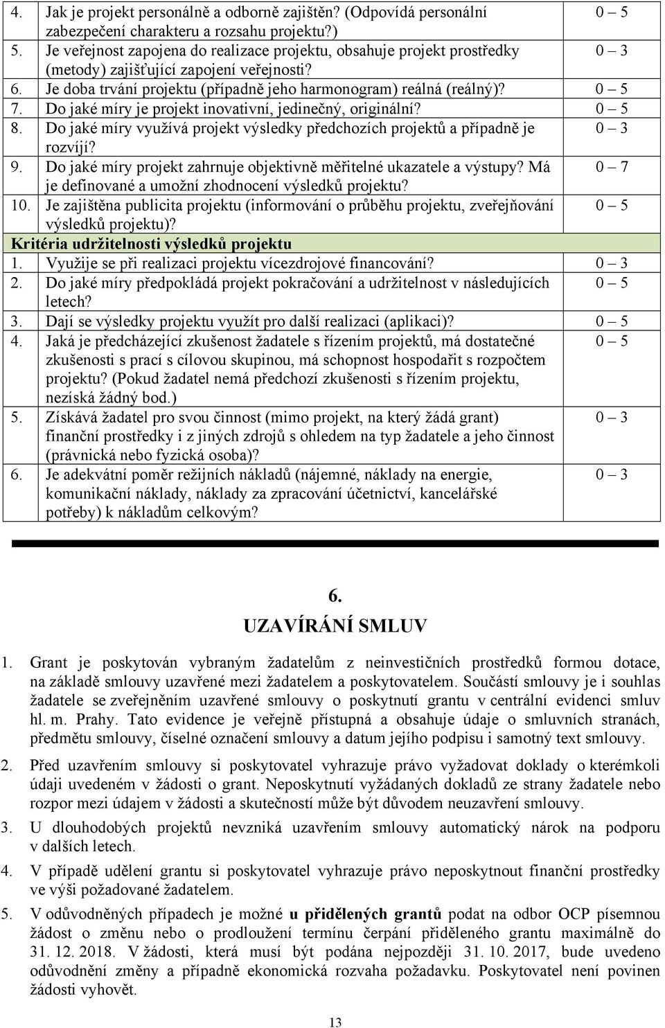 Do jaké míry je projekt inovativní, jedinečný, originální? 0 5 8. Do jaké míry využívá projekt výsledky předchozích projektů a případně je 0 3 rozvíjí? 9.