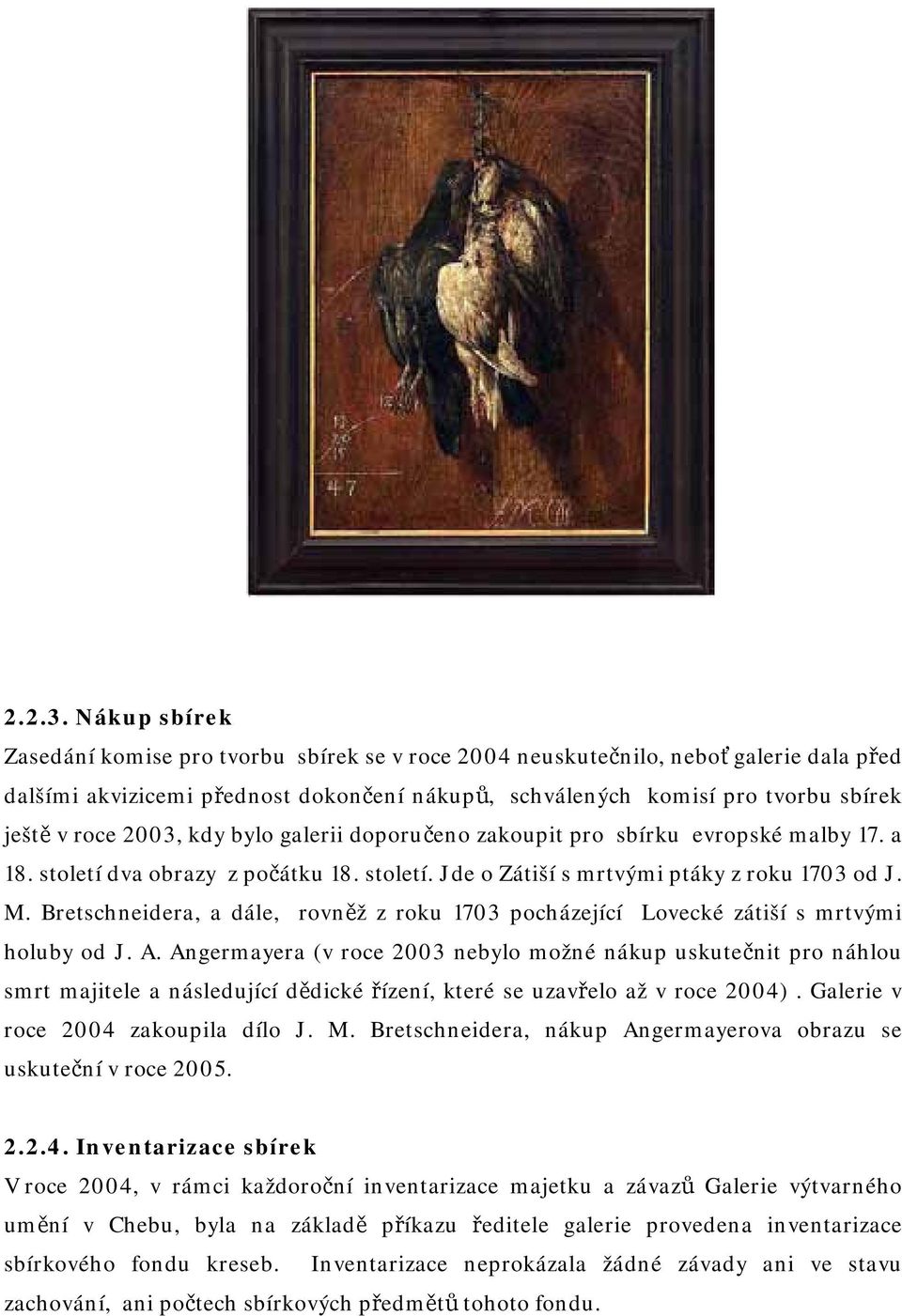 2003, kdy bylo galerii doporučeno zakoupit pro sbírku evropské malby 17. a 18. století dva obrazy z počátku 18. století. Jde o Zátiší s mrtvými ptáky z roku 1703 od J. M.