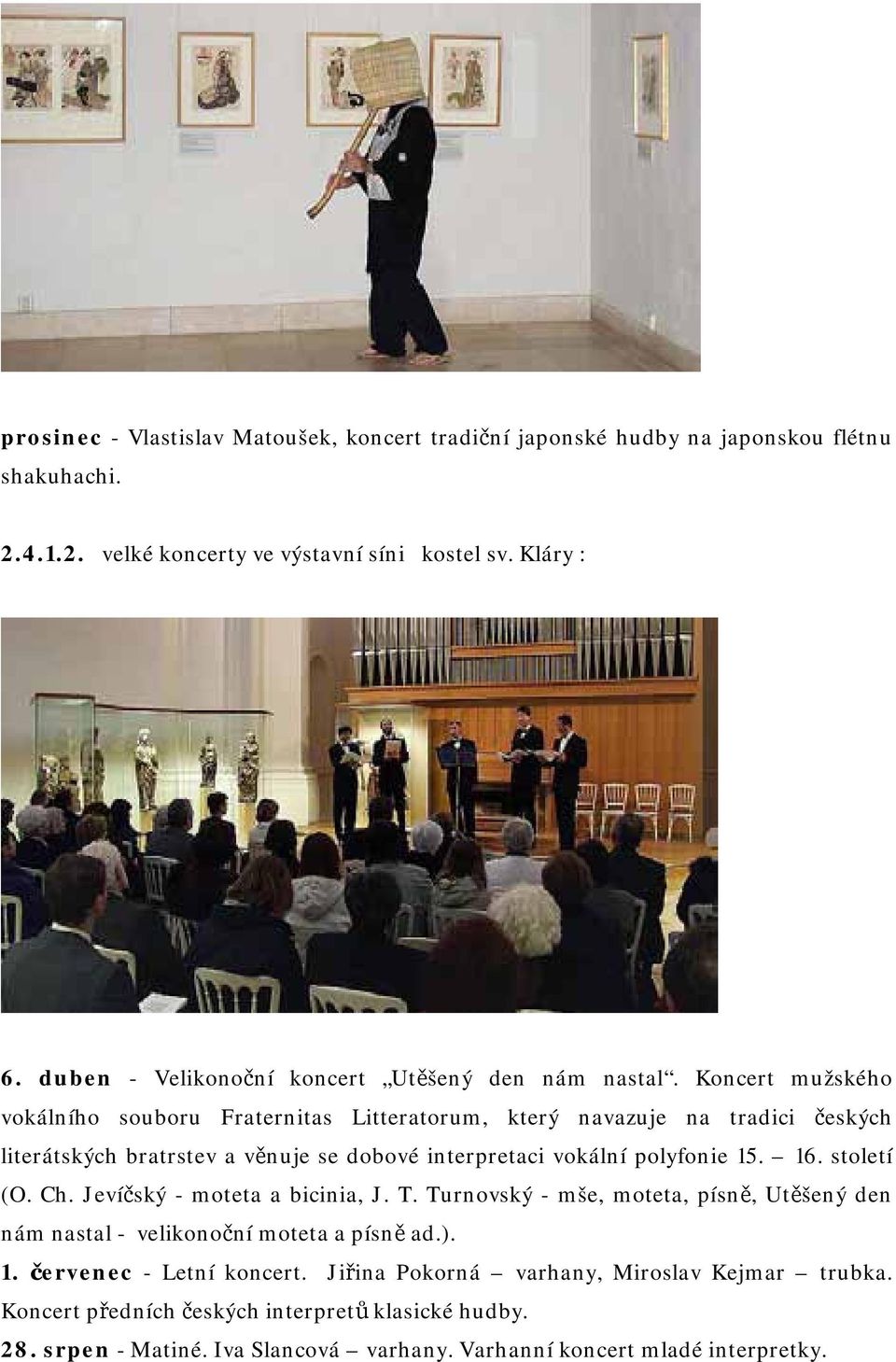 Koncert mužského vokálního souboru Fraternitas Litteratorum, který navazuje na tradici českých literátských bratrstev a věnuje se dobové interpretaci vokální polyfonie 15. 16.