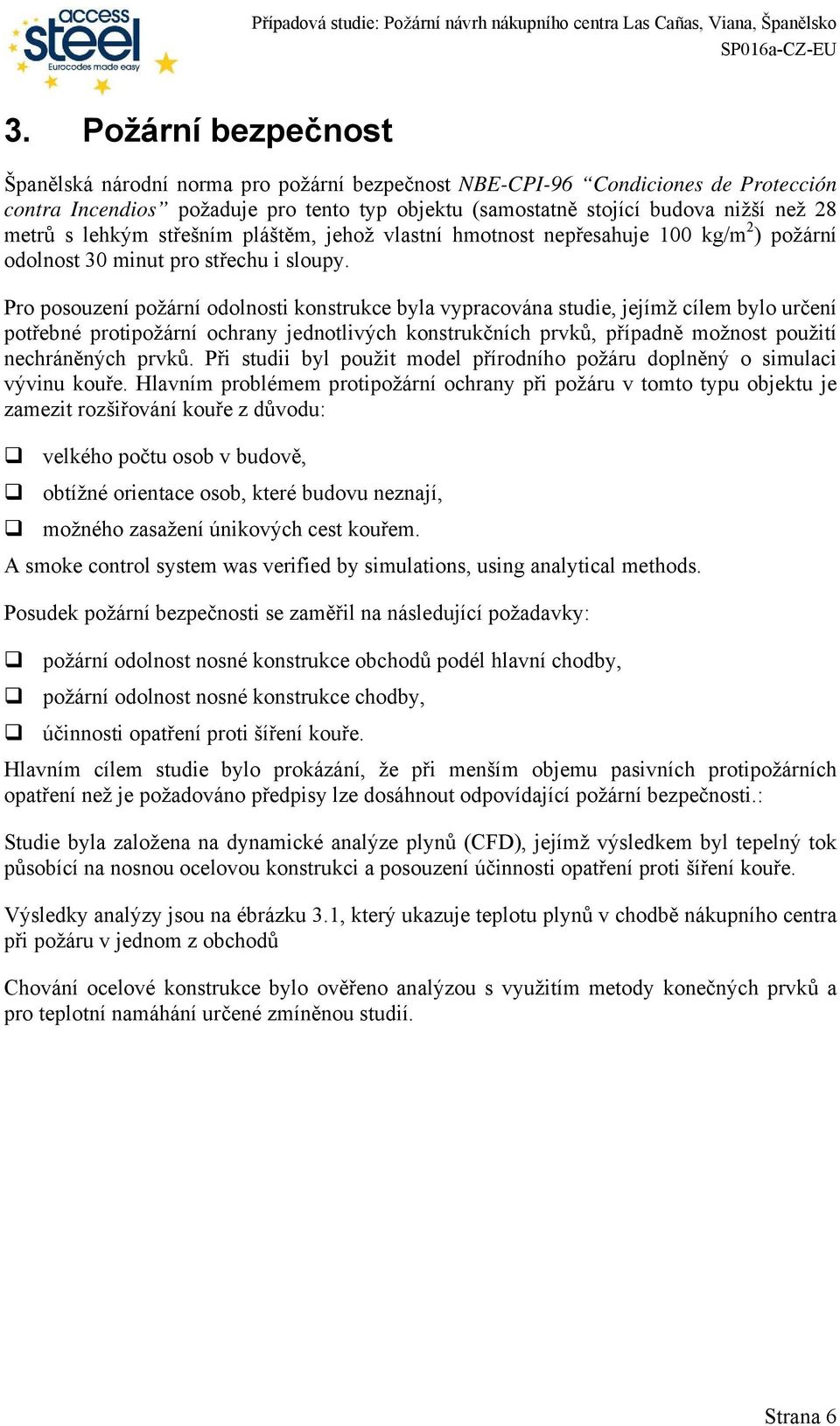 Pro posouzení požární odolnosti konstrukce byla vypracována studie, jejímž cílem bylo určení potřebné protipožární ochrany jednotlivých konstrukčních prvků, případně možnost použití nechráněných