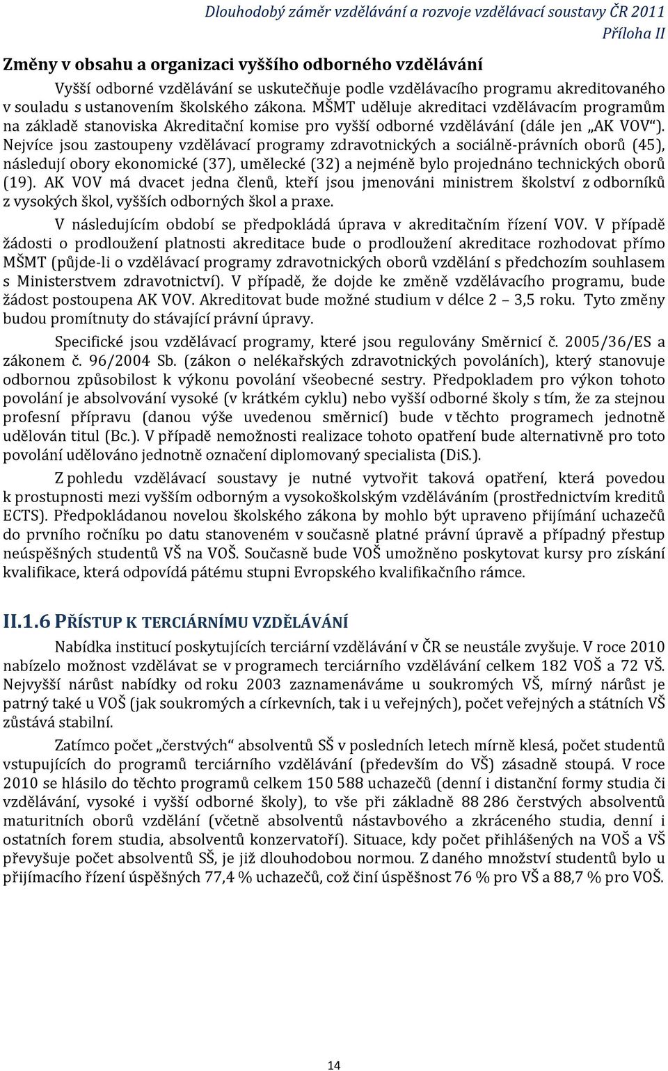 Nejvíce jsou zastoupeny vzdělávací programy zdravotnických a sociálně-právních oborů (45), následují obory ekonomické (37), umělecké (32) a nejméně bylo projednáno technických oborů (19).