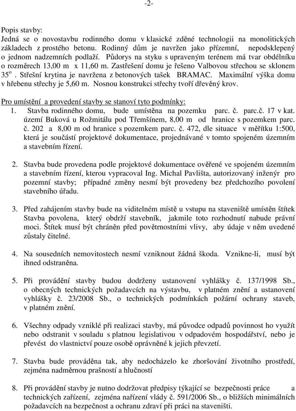 Zastřešení domu je řešeno Valbovou střechou se sklonem 35 o. Střešní krytina je navržena z betonových tašek BRAMAC. Maximální výška domu v hřebenu střechy je 5,60 m.