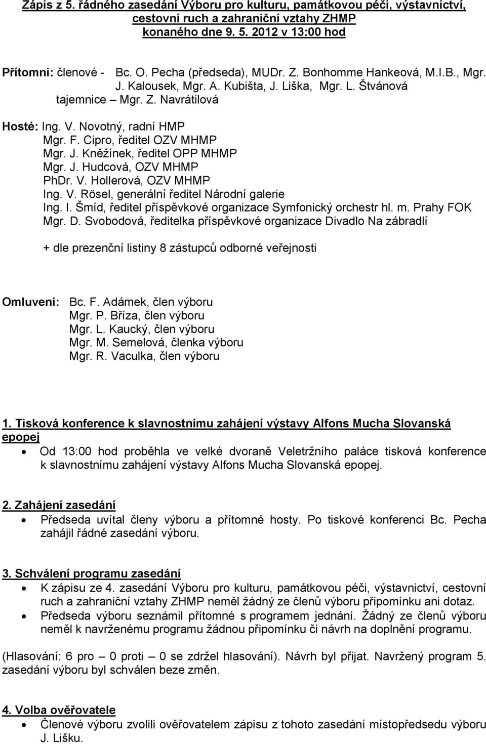 Cipro, ředitel OZV MHMP Mgr. J. Kněžínek, ředitel OPP MHMP Mgr. J. Hudcová, OZV MHMP PhDr. V. Hollerová, OZV MHMP Ing. V. Rösel, generální ředitel Národní galerie Ing. I. Šmíd, ředitel příspěvkové organizace Symfonický orchestr hl.