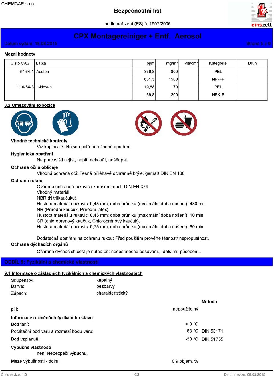 Ochrana očí a obličeje Vhodná ochrana očí: Těsně přiléhavé ochranné brýle. gemäß DIN EN 166 Ochrana rukou Ověřené ochranné rukavice k nošení: nach DIN EN 374 Vhodný materiál: NBR (Nitrilkaučuku).