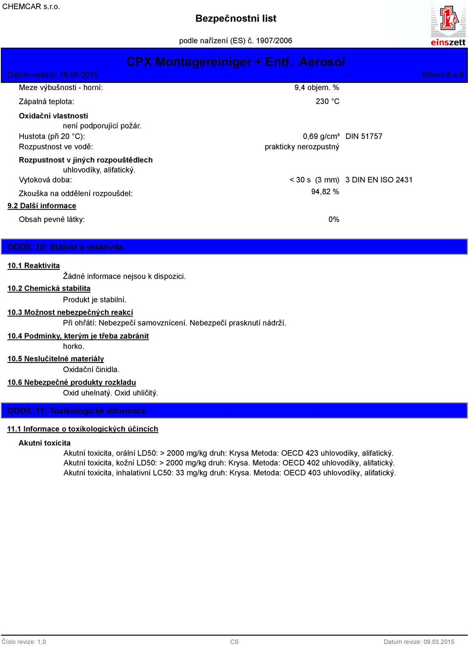 2 Další informace Obsah pevné látky: < 30 s (3 mm) 94,82 % 0% 3 DIN EN ISO 2431 ODDÍL 10: Stálost a reaktivita 10.1 Reaktivita Žádné informace nejsou k dispozici. 10.2 Chemická stabilita Produkt je stabilní.