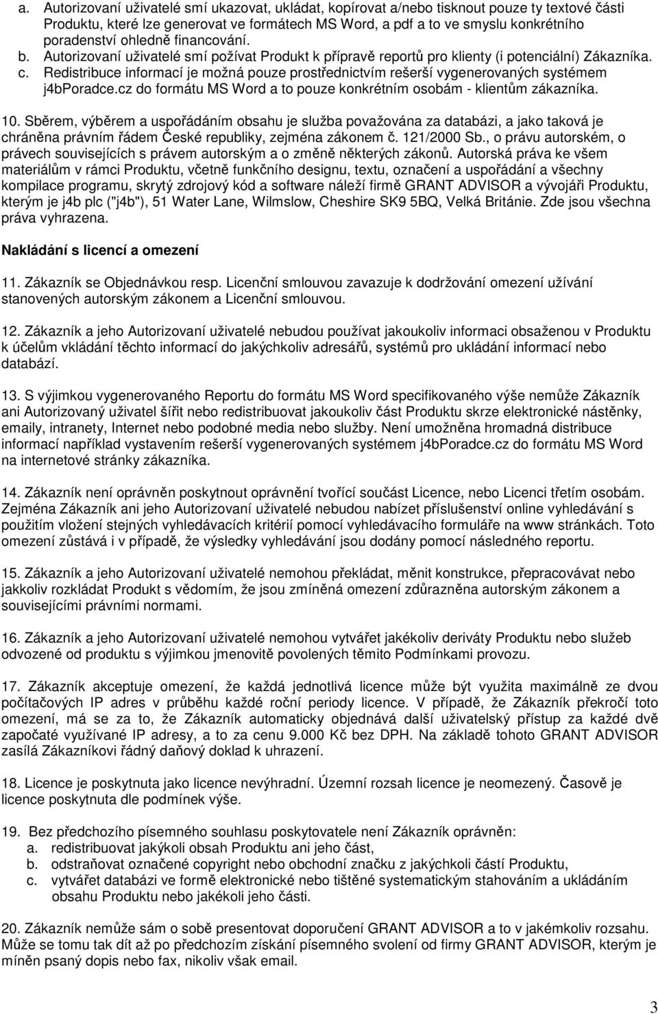 Redistribuce informací je možná pouze prostřednictvím rešerší vygenerovaných systémem j4bporadce.cz do formátu MS Word a to pouze konkrétním osobám - klientům zákazníka. 10.