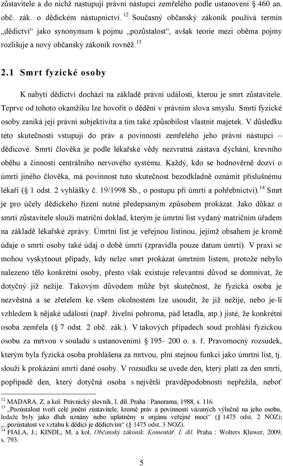 1 Smrt fyzické osoby K nabytí dědictví dochází na základě právní události, kterou je smrt zůstavitele. Teprve od tohoto okamžiku lze hovořit o dědění v právním slova smyslu.