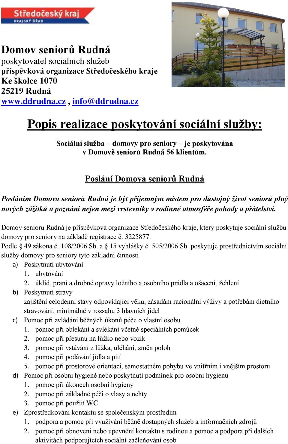 Poslání Domova seniorů Rudná Posláním Domova seniorů Rudná je být příjemným místem pro důstojný život seniorů plný nových zážitků a poznání nejen mezi vrstevníky v rodinné atmosféře pohody a