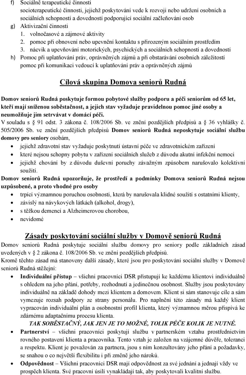 nácvik a upevňování motorických, psychických a sociálních schopností a dovedností h) Pomoc při uplatňování práv, oprávněných zájmů a při obstarávání osobních záležitostí pomoc při komunikaci vedoucí