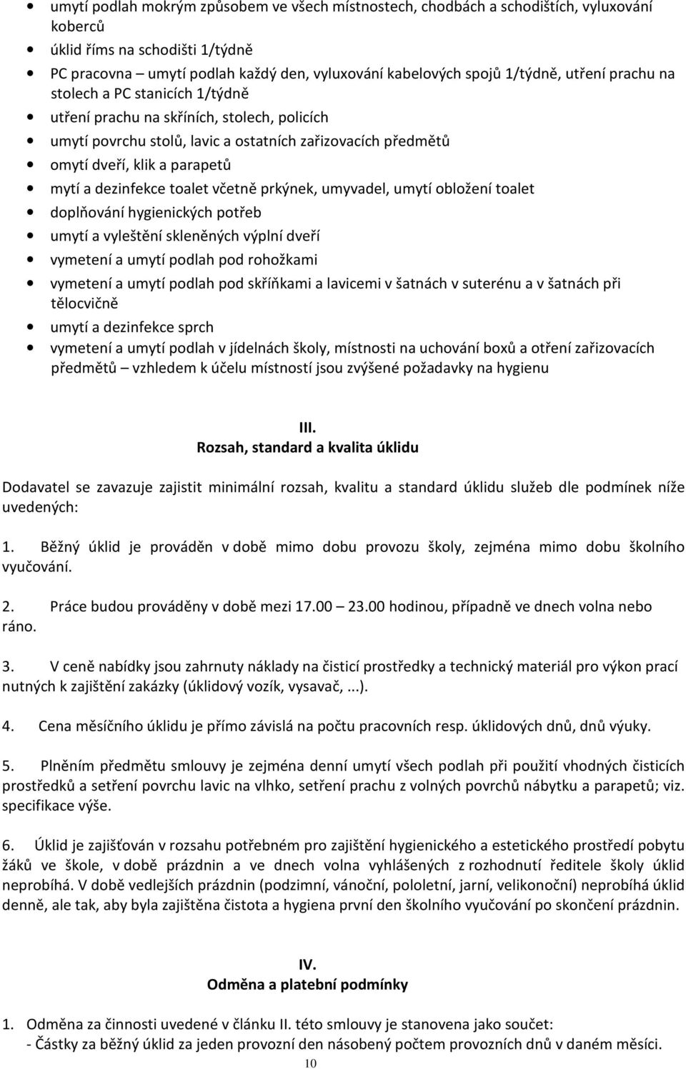 dezinfekce toalet včetně prkýnek, umyvadel, umytí obložení toalet doplňování hygienických potřeb umytí a vyleštění skleněných výplní dveří vymetení a umytí podlah pod rohožkami vymetení a umytí