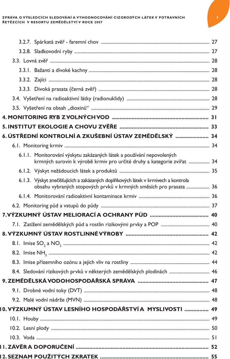 Monitoring ryb z volných vod... 31 5. INstitut EKOlogie A Chovu zvěře... 33 6. ÚSTŘEDNÍ KONTROLNÍ A ZKUŠEBNÍ ÚSTAV ZEMĚDĚLSKÝ... 34 6.1. Monitoring krmiv... 34 6.1.1. Monitorování výskytu zakázaných látek a používání nepovolených.
