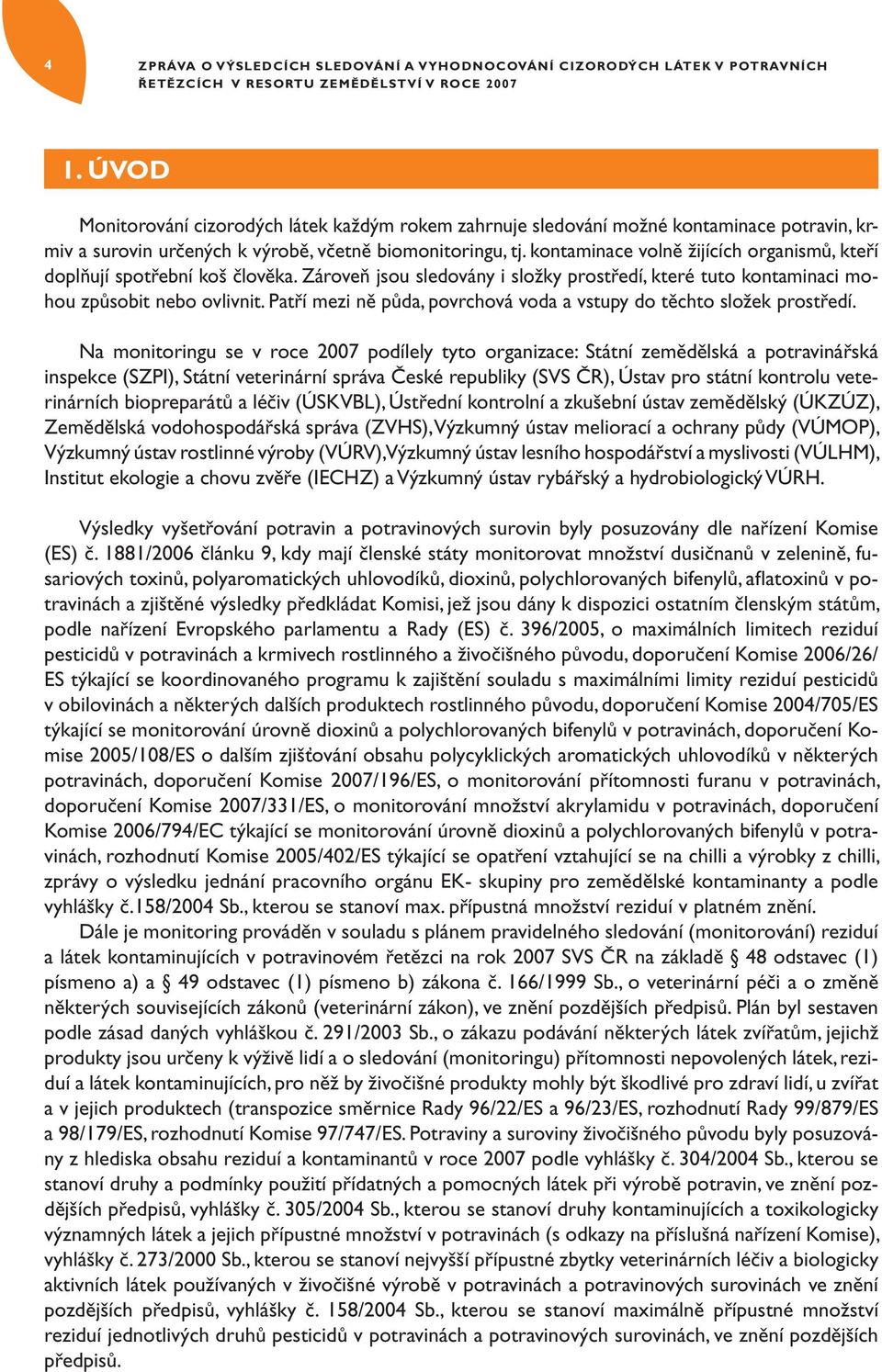 kontaminace volně žijících organismů, kteří doplňují spotřební koš člověka. Zároveň jsou sledovány i složky prostředí, které tuto kontaminaci mohou způsobit nebo ovlivnit.