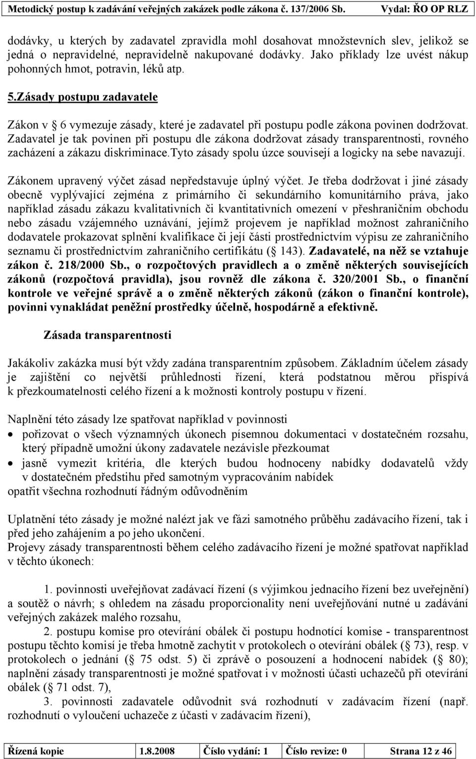 Zadavatel je tak povinen při postupu dle zákona dodržovat zásady transparentnosti, rovného zacházení a zákazu diskriminace.tyto zásady spolu úzce souvisejí a logicky na sebe navazují.