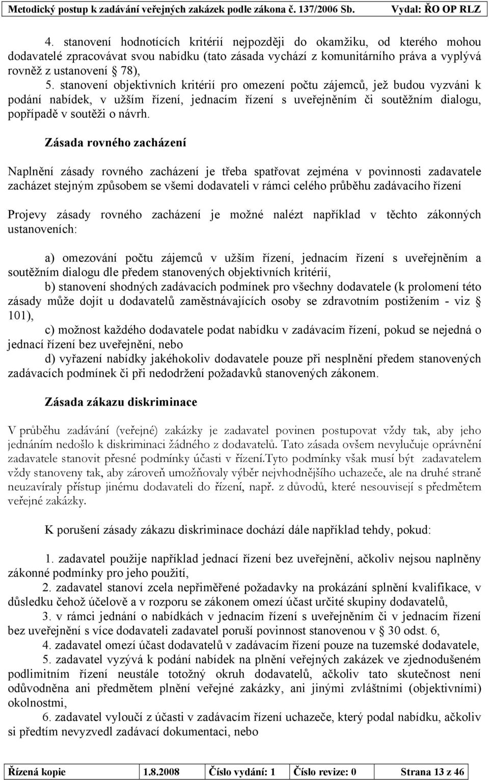 Zásada rovného zacházení Naplnění zásady rovného zacházení je třeba spatřovat zejména v povinnosti zadavatele zacházet stejným způsobem se všemi dodavateli v rámci celého průběhu zadávacího řízení