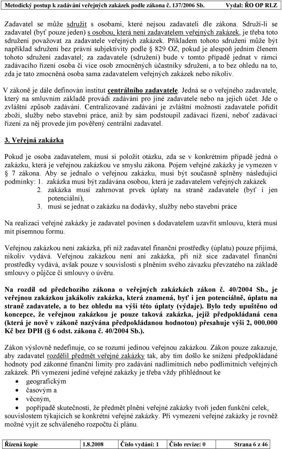 Příkladem tohoto sdružení může být například sdružení bez právní subjektivity podle 829 OZ, pokud je alespoň jedním členem tohoto sdružení zadavatel; za zadavatele (sdružení) bude v tomto případě