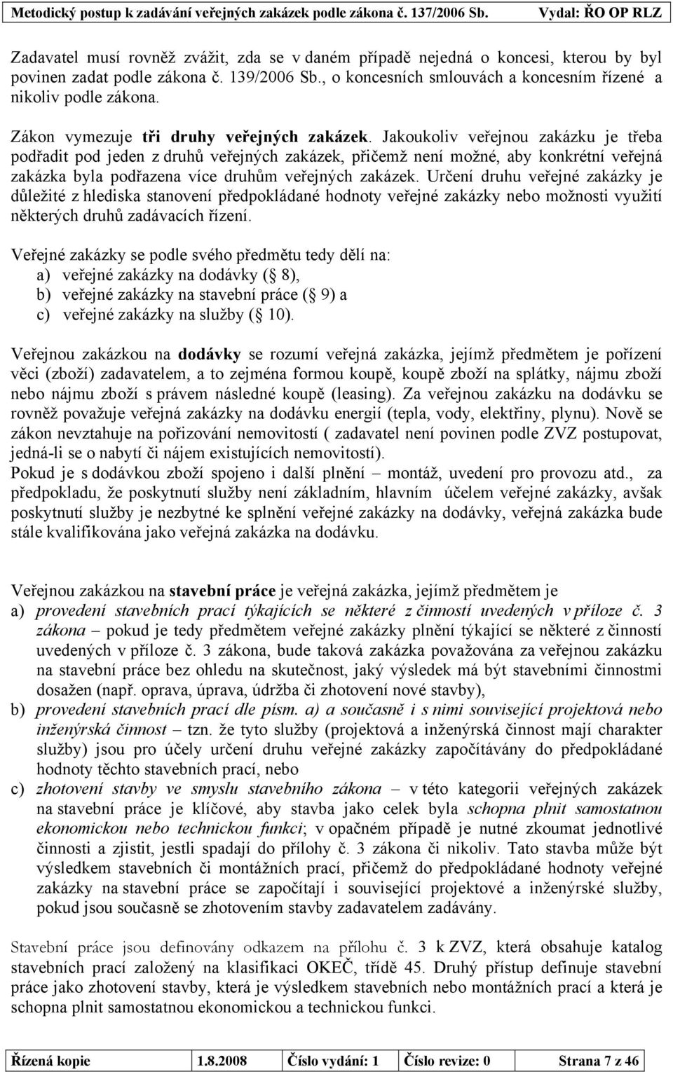 Jakoukoliv veřejnou zakázku je třeba podřadit pod jeden z druhů veřejných zakázek, přičemž není možné, aby konkrétní veřejná zakázka byla podřazena více druhům veřejných zakázek.