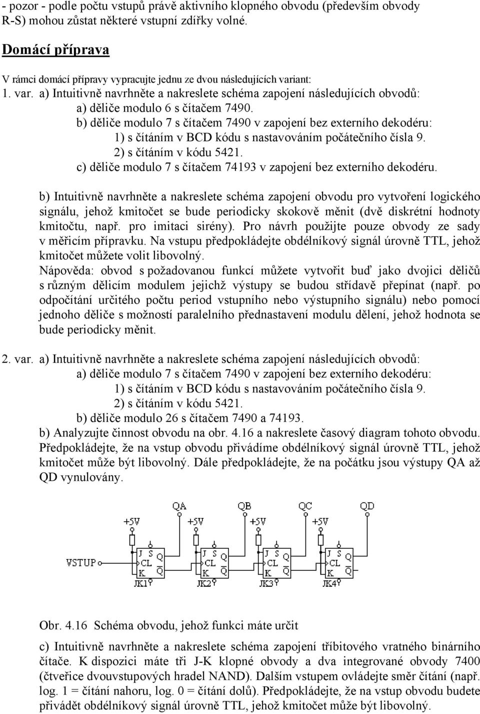 b) děliče modulo 7 s čítačem 7490 v zapojení bez externího dekodéru: 1) s čítáním v BCD kódu s nastavováním počátečního čísla 9. 2) s čítáním v kódu 5421.