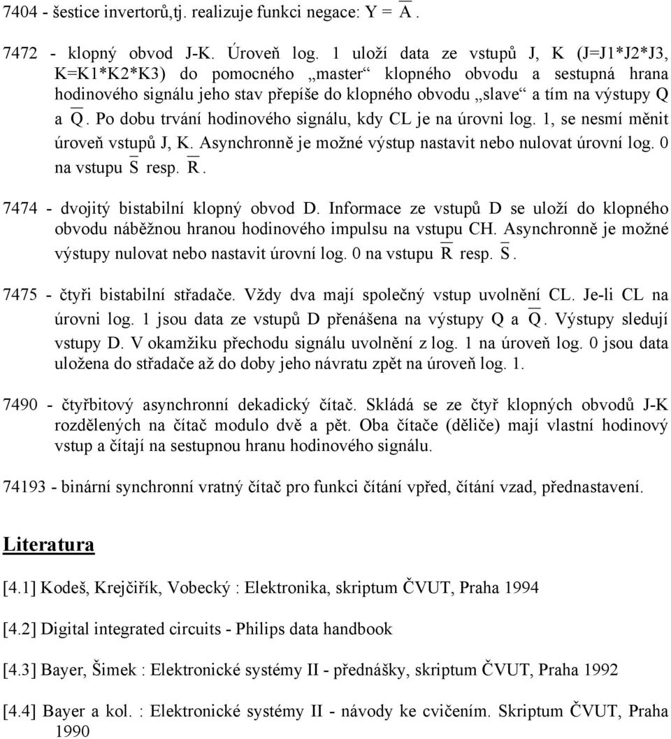 Po dobu trvání hodinového signálu, kdy CL je na úrovni log. 1, se nesmí měnit úroveň vstupů J, K. Asynchronně je možné výstup nastavit nebo nulovat úrovní log. 0 na vstupu S resp. R.