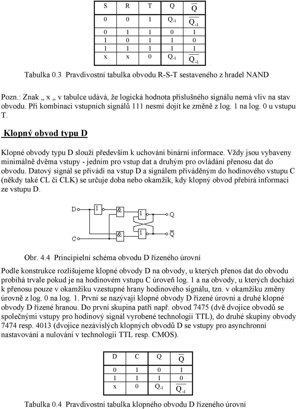 Klopný obvod typu D Klopné obvody typu D slouží především k uchování binární informace. Vždy jsou vybaveny minimálně dvěma vstupy - jedním pro vstup dat a druhým pro ovládání přenosu dat do obvodu.