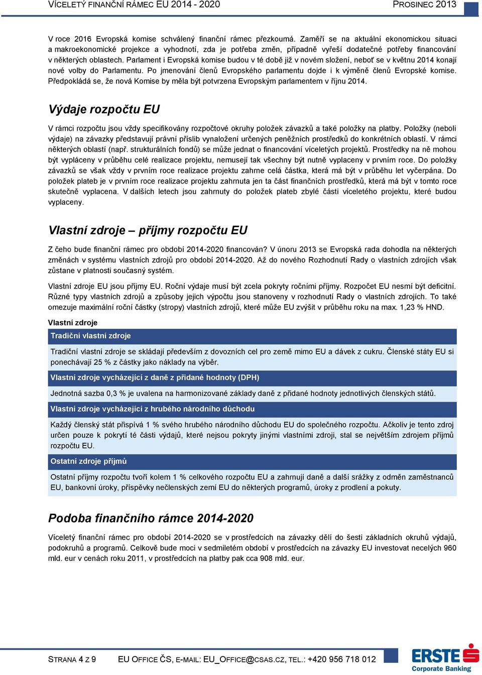 Parlament i Evropská komise budou v té době již v novém složení, neboť se v květnu 2014 konají nové volby do Parlamentu.