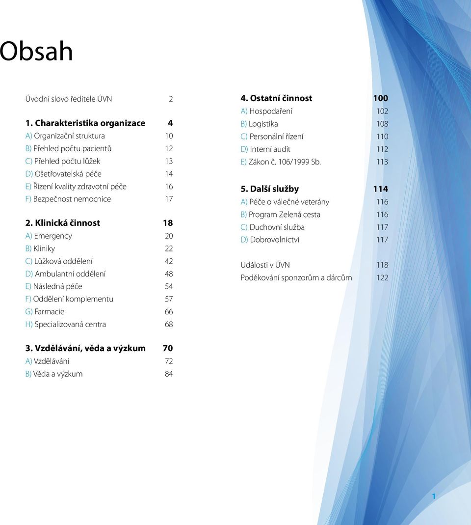 17 2. Klinická činnost 18 A) Emergency 20 B) Kliniky 22 C) Lůžková oddělení 42 D) Ambulantní oddělení 48 E) Následná péče 54 F) Oddělení komplementu 57 G) Farmacie 66 H) Specializovaná centra 68 4.