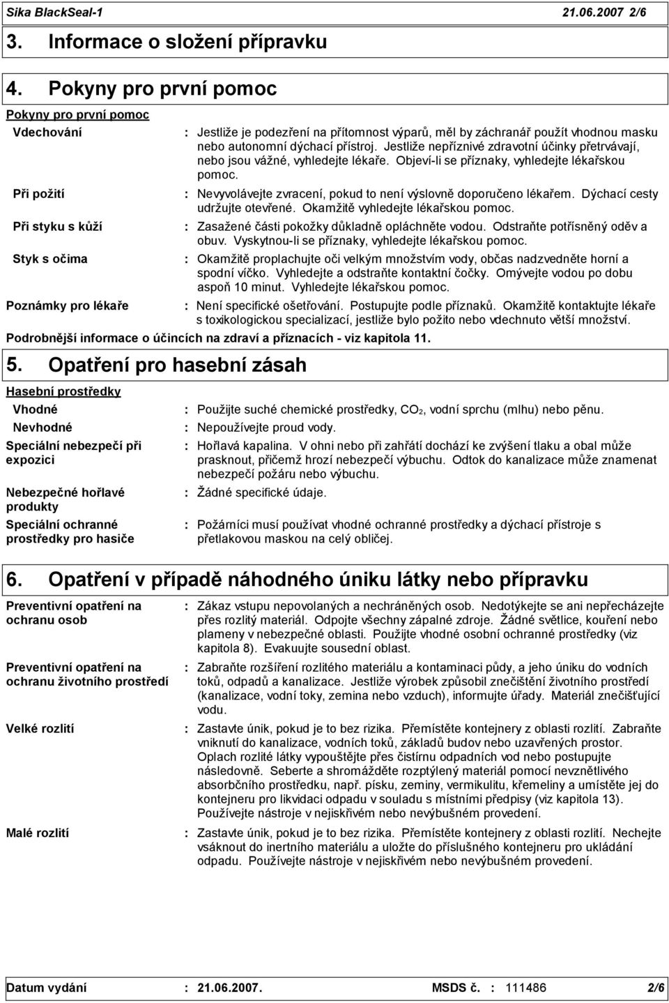 záchranář použít vhodnou masku nebo autonomní dýchací přístroj. Jestliže nepříznivé zdravotní účinky přetrvávají, nebo jsou vážné, vyhledejte lékaře. Objeví-li se příznaky, vyhledejte lékařskou pomoc.