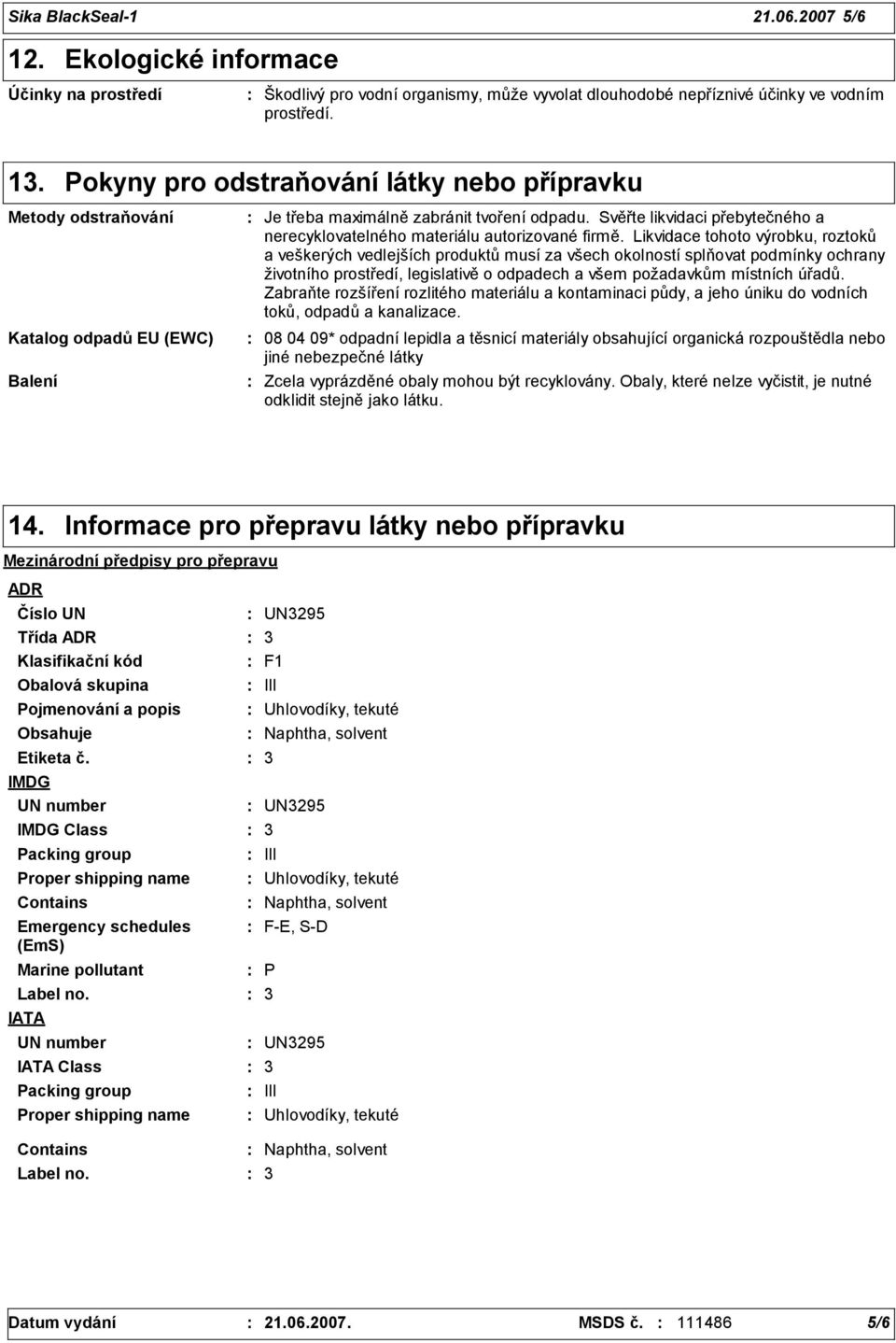 Likvidace tohoto výrobku, roztoků a veškerých vedlejších produktů musí za všech okolností splňovat podmínky ochrany životního prostředí, legislativě o odpadech a všem požadavkům místních úřadů.