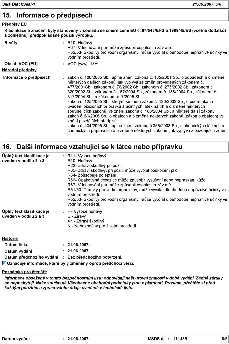 R67- Vdechování par může způsobit ospalost a závratě. R52/5- Škodlivý pro vodní organismy, může vyvolat dlouhodobé nepříznivé účinky ve vodním prostředí. Informace o předpisech zákon č. 106/2005 Sb.