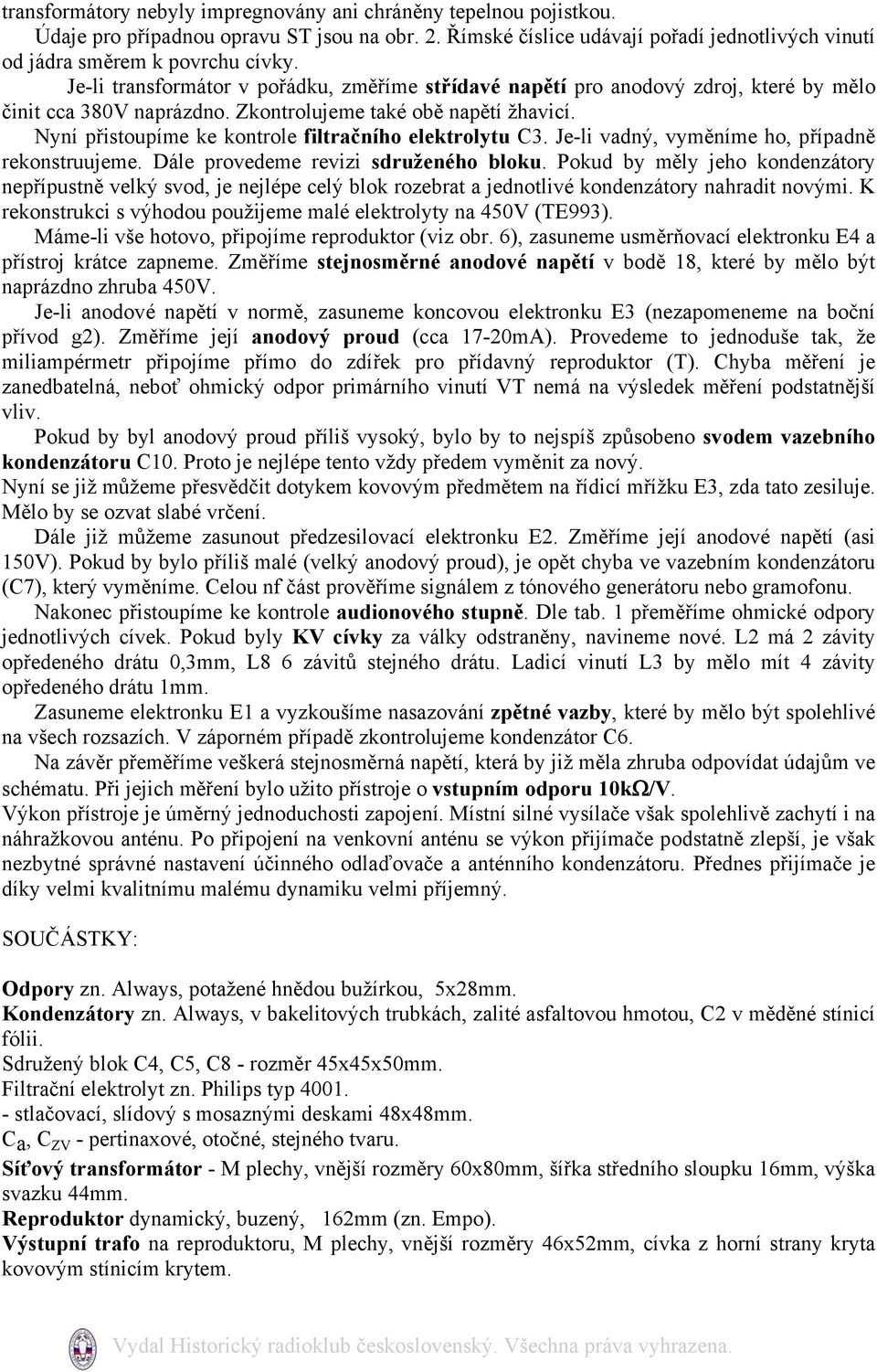 Nyní přistoupíme ke kontrole filtračního elektrolytu C3. Je-li vadný, vyměníme ho, případně rekonstruujeme. Dále provedeme revizi sdruženého bloku.