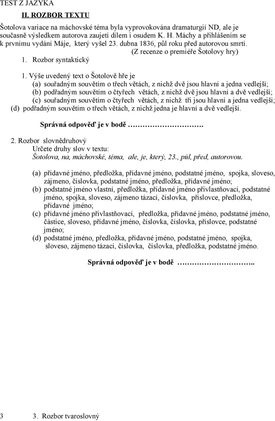 Výše uvedený text o Šotolově hře je (a) souřadným souvětím o třech větách, z nichž dvě jsou hlavní a jedna vedlejší; (b) podřadným souvětím o čtyřech větách, z nichž dvě jsou hlavní a dvě vedlejší;