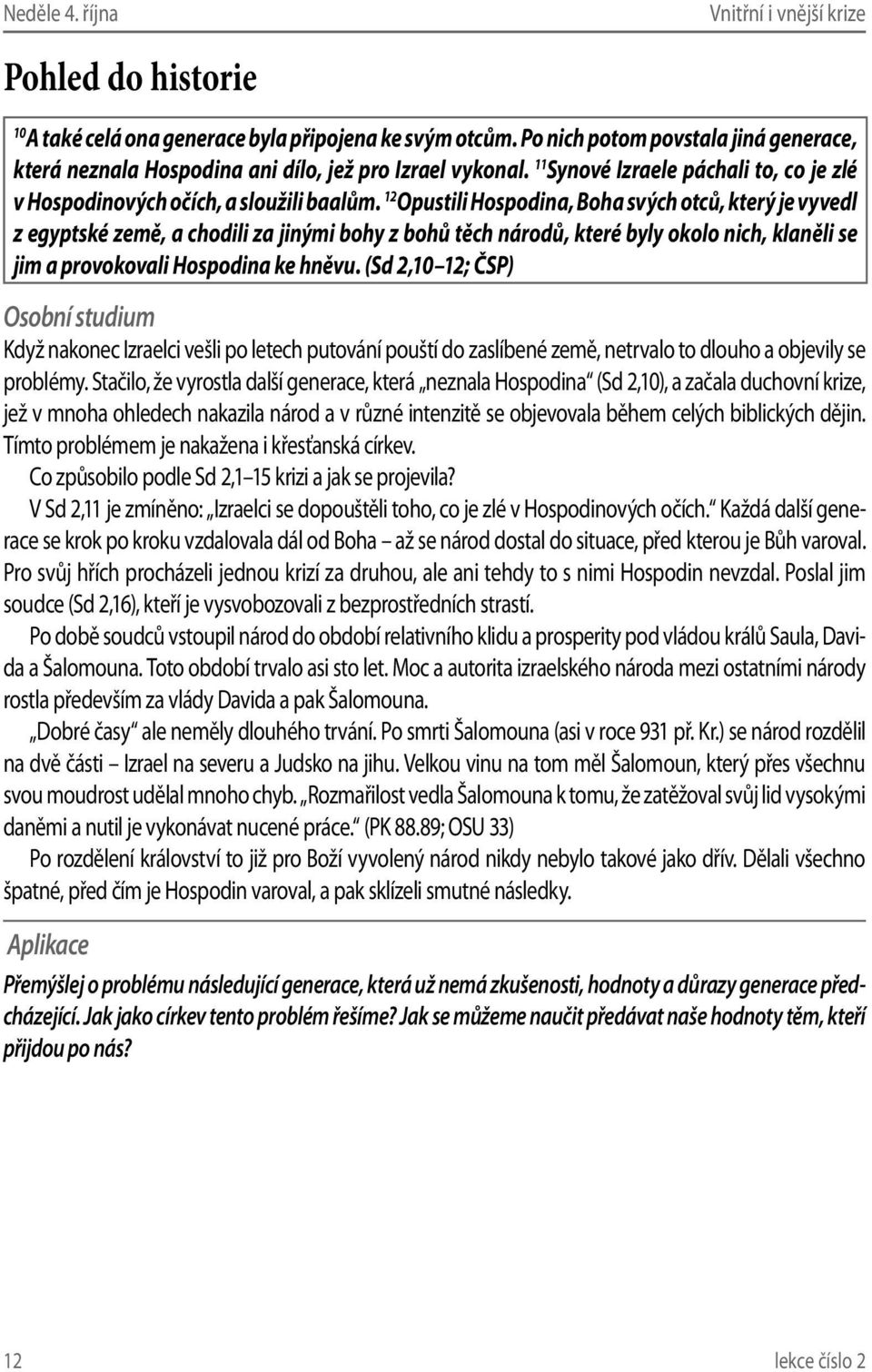 12 Opustili Hospodina, Boha svých otců, který je vyvedl z egyptské země, a chodili za jinými bohy z bohů těch národů, které byly okolo nich, klaněli se jim a provokovali Hospodina ke hněvu.