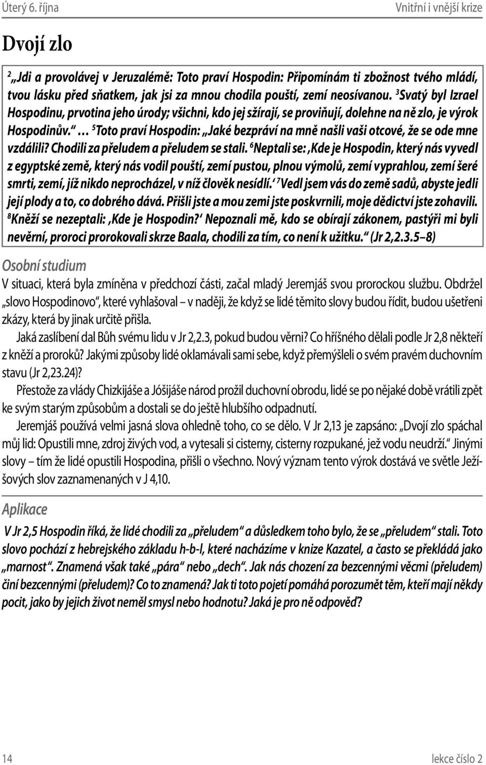 5 Toto praví Hospodin: Jaké bezpráví na mně našli vaši otcové, že se ode mne vzdálili? Chodili za přeludem a přeludem se stali.