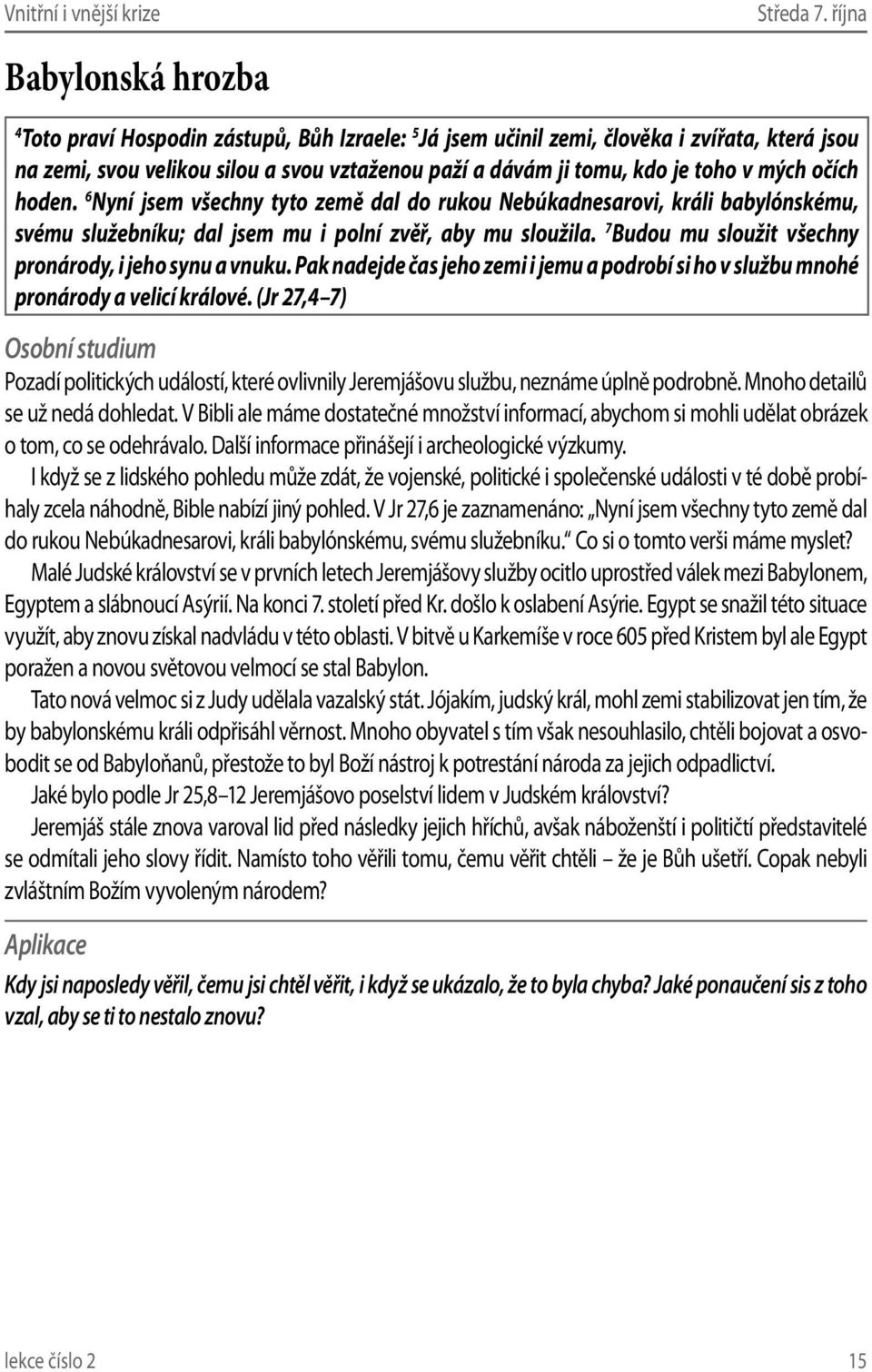 hoden. 6 Nyní jsem všechny tyto země dal do rukou Nebúkadnesarovi, králi babylónskému, svému služebníku; dal jsem mu i polní zvěř, aby mu sloužila.