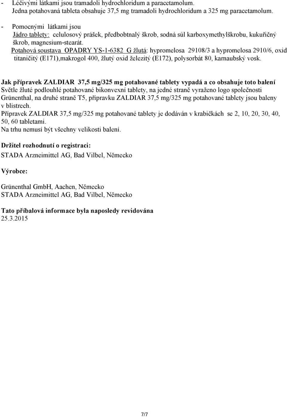 Potahová soustava OPADRY YS-1-6382 G žlutá: hypromelosa 29108/3 a hypromelosa 2910/6, oxid titaničitý (E171),makrogol 400, žlutý oxid železitý (E172), polysorbát 80, karnaubský vosk.