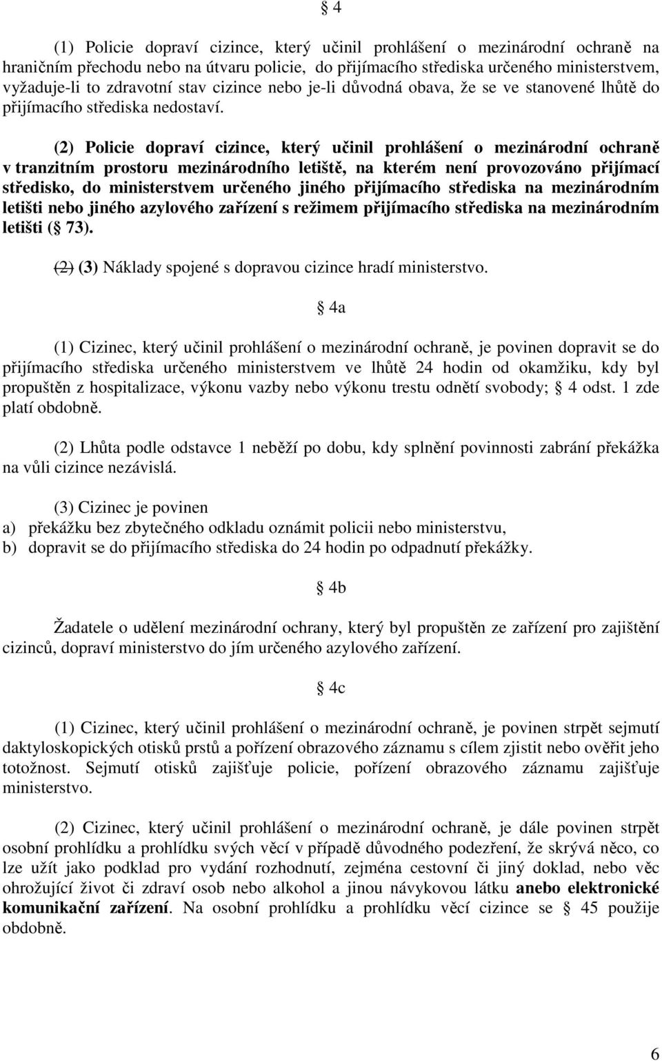 (2) Policie dopraví cizince, který učinil prohlášení o mezinárodní ochraně v tranzitním prostoru mezinárodního letiště, na kterém není provozováno přijímací středisko, do ministerstvem určeného