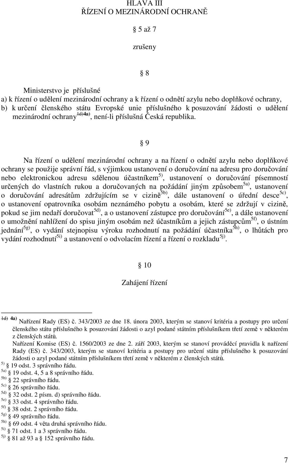 9 Na řízení o udělení mezinárodní ochrany a na řízení o odnětí azylu nebo doplňkové ochrany se použije správní řád, s výjimkou ustanovení o doručování na adresu pro doručování nebo elektronickou