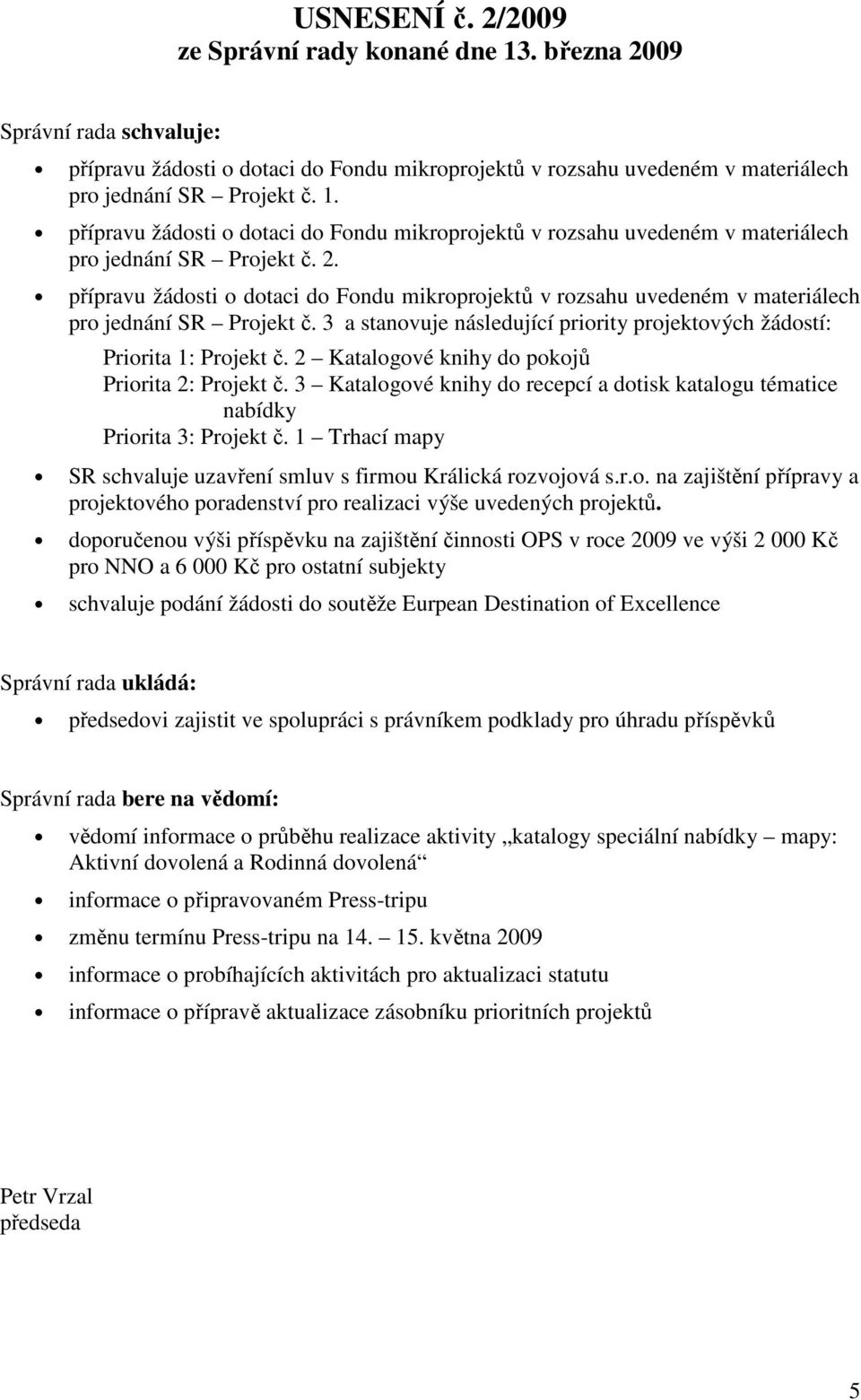 přípravu žádosti o dotaci do Fondu mikroprojektů v rozsahu uvedeném v materiálech pro jednání SR Projekt č. 3 a stanovuje následující priority projektových žádostí: Priorita 1: Projekt č.