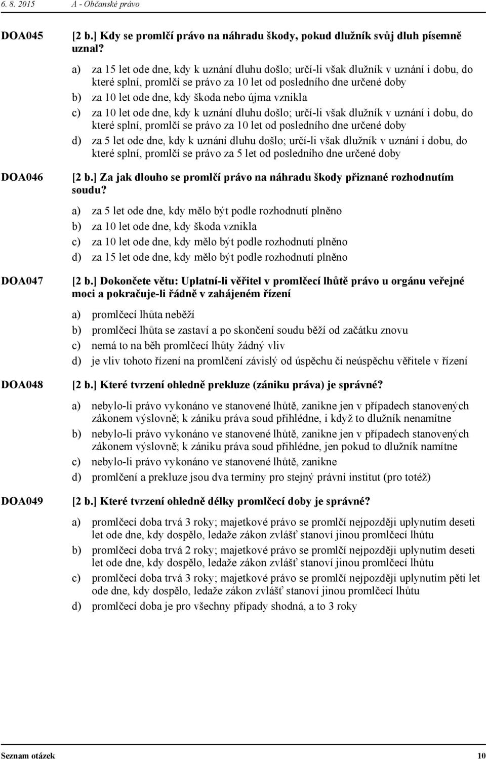 vznikla za 10 let ode dne, kdy k uznání dluhu došlo; určí-li však dlužník v uznání i dobu, do které splní, promlčí se právo za 10 let od posledního dne určené doby za 5 let ode dne, kdy k uznání