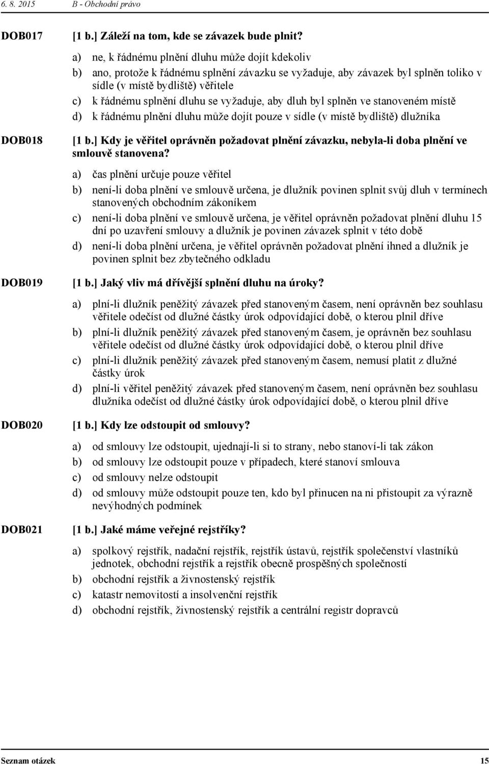 vyžaduje, aby dluh byl splněn ve stanoveném místě k řádnému plnění dluhu může dojít pouze v sídle (v místě bydliště) dlužníka [1 b.