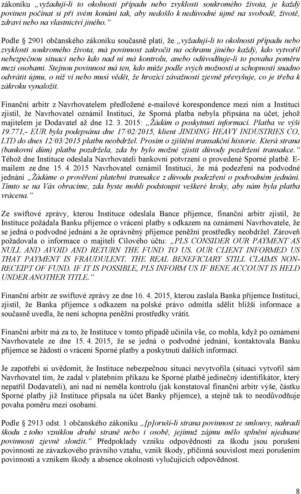 Podle 2901 občanského zákoníku současně platí, že vyžadují-li to okolnosti případu nebo zvyklosti soukromého života, má povinnost zakročit na ochranu jiného každý, kdo vytvořil nebezpečnou situaci