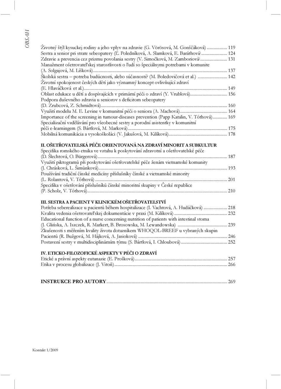 Líšková)... 137 Školská sestra potreba budúcnosti, alebo súčasnosti? (M. Boledovičová et al.)... 142 Životní spokojenost českých dětí jako významný koncept ovlivňující zdraví (E. Hlaváčková et al.)... 149 Oblast edukace u dětí a dospívajících v primární péči o zdraví (Y.