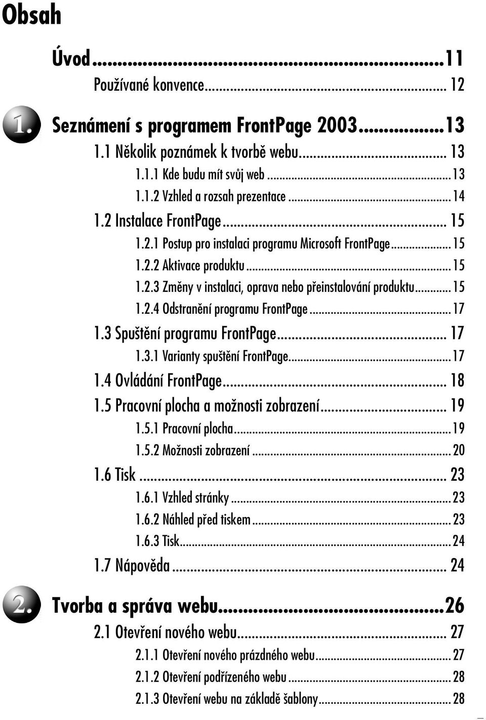 ..17 1.3 Spuštění programu FrontPage... 17 1.3.1 Varianty spuštění FrontPage...17 1.4 Ovládání FrontPage... 18 1.5 Pracovní plocha a možnosti zobrazení... 19 1.5.1 Pracovní plocha...19 1.5.2 Možnosti zobrazení.