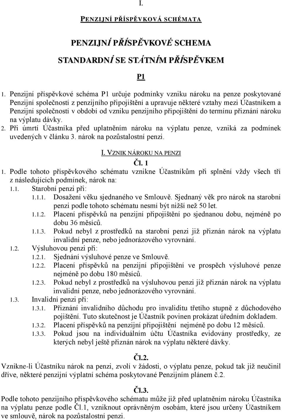 období od vzniku penzijního připojištění do termínu přiznání nároku na výplatu dávky. 2. Při úmrtí Účastníka před uplatněním nároku na výplatu penze, vzniká za podmínek uvedených v článku 3.