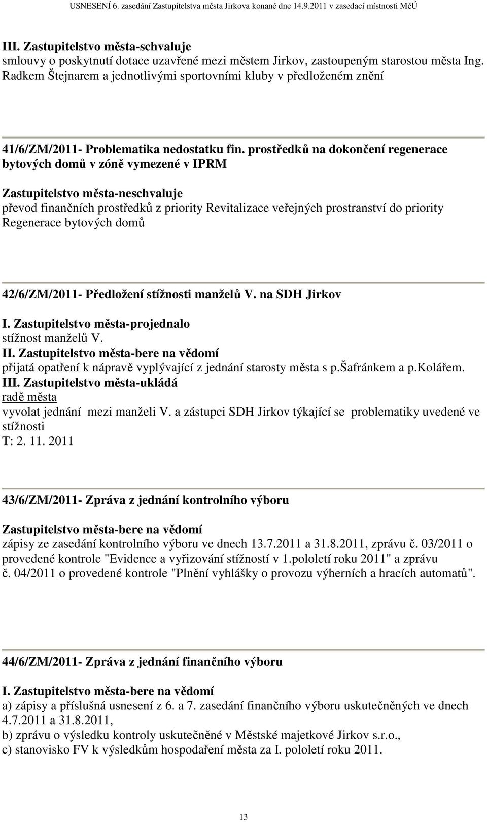 prostředků na dokončení regenerace bytových domů v zóně vymezené v IPRM Zastupitelstvo města-neschvaluje převod finančních prostředků z priority Revitalizace veřejných prostranství do priority